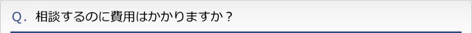 Ｑ．相談するのに費用はかかりますか？